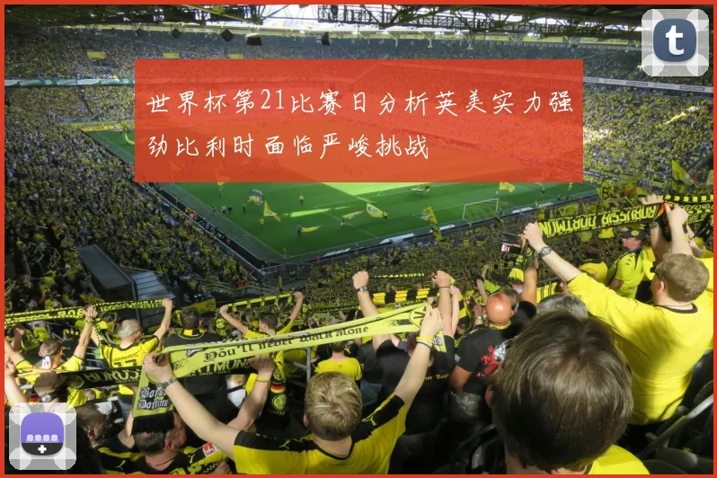 世界杯第21比赛日分析英美实力强劲比利时面临严峻挑战