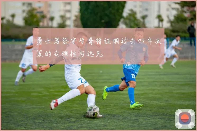 勇士若签字母哥将证明过去四年决策的合理性与远见