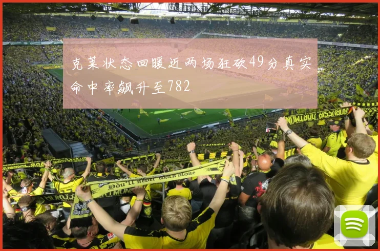 克莱状态回暖近两场狂砍49分真实命中率飙升至782