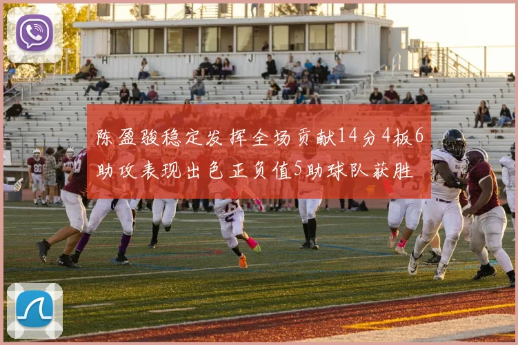 陈盈骏稳定发挥全场贡献14分4板6助攻表现出色正负值5助球队获胜
