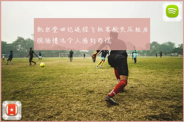 凯尔登回忆返程飞机客舱失压经历现场情况令人感到恐慌