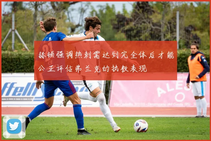 赫顿强调热刺需达到完全体后才能公正评估弗兰克的执教表现