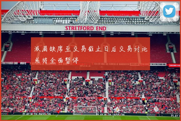 浓眉缺席至交易截止日后交易讨论或将全面暂停