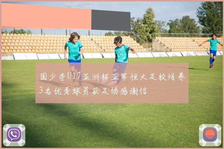 国少夺U17亚洲杯亚军恒大足校培养3名优秀球员获足协感谢信