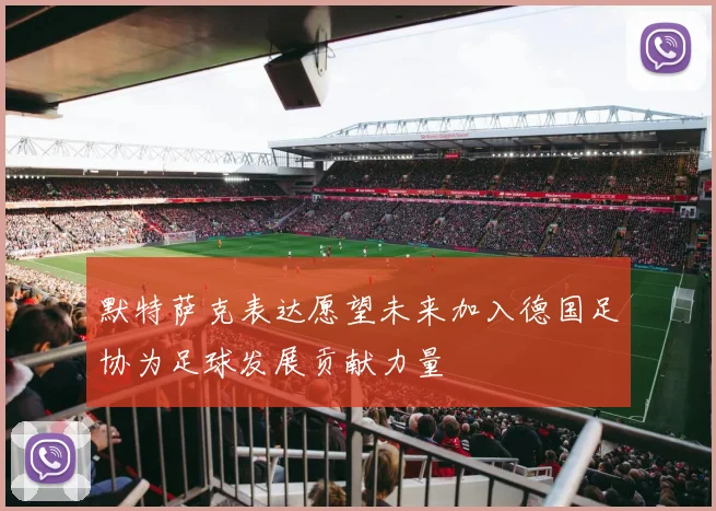 默特萨克表达愿望未来加入德国足协为足球发展贡献力量