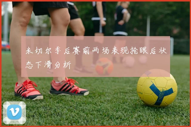 米切尔季后赛前两场表现抢眼后状态下滑分析