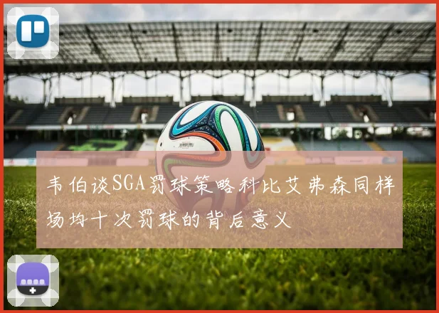 韦伯谈SGA罚球策略科比艾弗森同样场均十次罚球的背后意义