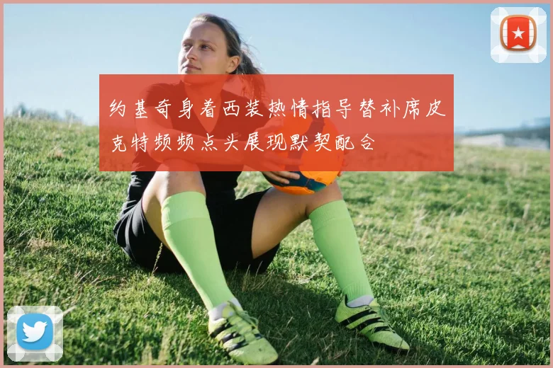 约基奇身着西装热情指导替补席皮克特频频点头展现默契配合