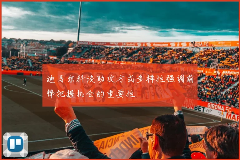 迪马尔科谈助攻方式多样性强调前锋把握机会的重要性